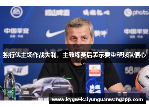 独行侠主场作战失利，主教练赛后表示要重塑球队信心