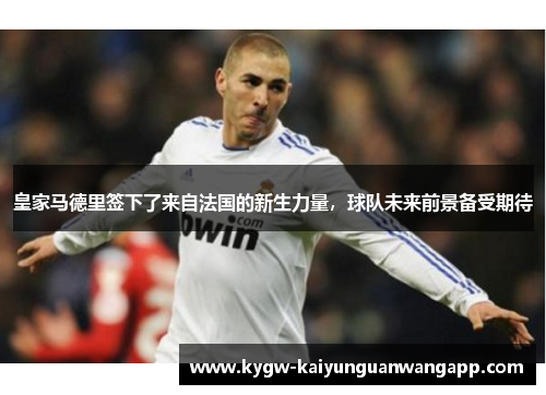 皇家马德里签下了来自法国的新生力量，球队未来前景备受期待