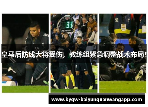 皇马后防线大将受伤，教练组紧急调整战术布局！