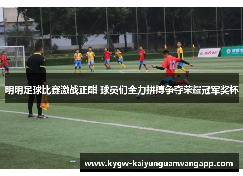 明明足球比赛激战正酣 球员们全力拼搏争夺荣耀冠军奖杯