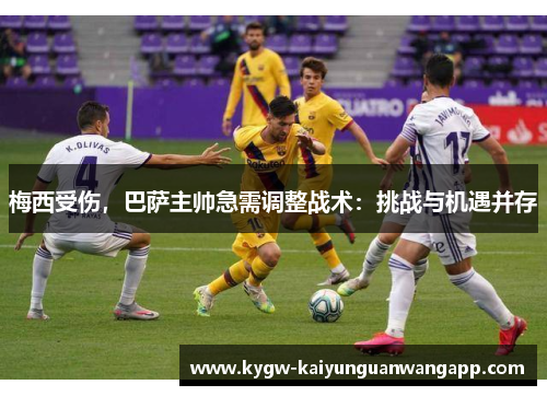 梅西受伤，巴萨主帅急需调整战术：挑战与机遇并存