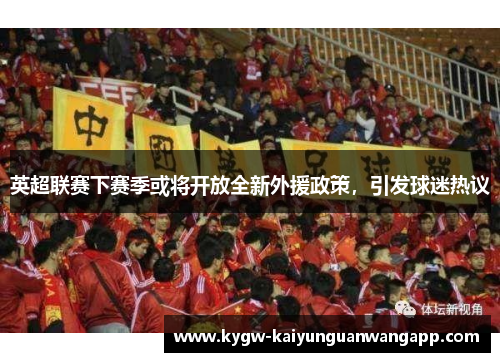 英超联赛下赛季或将开放全新外援政策，引发球迷热议