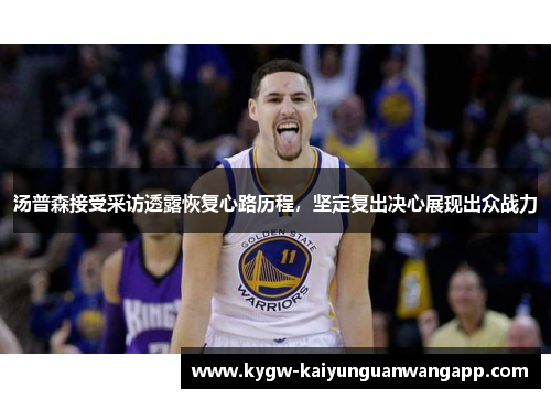 汤普森接受采访透露恢复心路历程，坚定复出决心展现出众战力