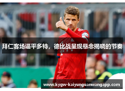 拜仁客场逼平多特，德比战呈现悬念揭晓的节奏
