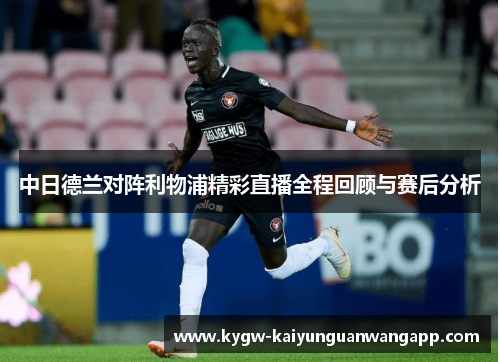 中日德兰对阵利物浦精彩直播全程回顾与赛后分析