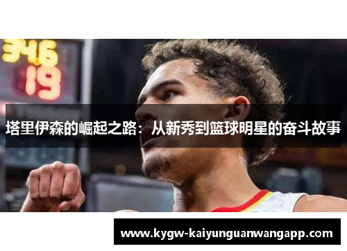 塔里伊森的崛起之路：从新秀到篮球明星的奋斗故事