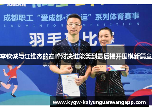 李钦诚与江维杰的巅峰对决谁能笑到最后揭开围棋新篇章