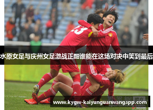 水原女足与庆州女足激战正酣谁能在这场对决中笑到最后