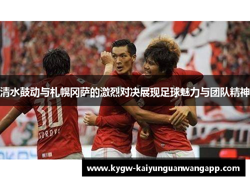 清水鼓动与札幌冈萨的激烈对决展现足球魅力与团队精神