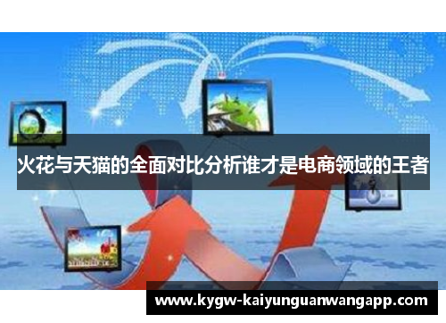 火花与天猫的全面对比分析谁才是电商领域的王者