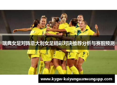 瑞典女足对阵意大利女足精彩对决推荐分析与赛前预测