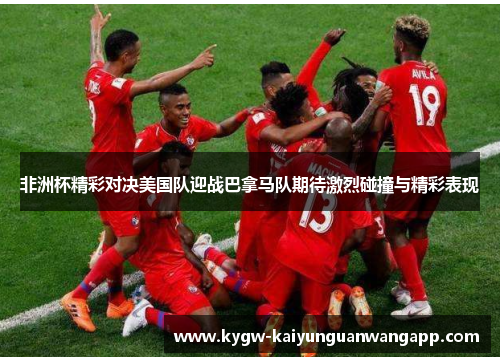 非洲杯精彩对决美国队迎战巴拿马队期待激烈碰撞与精彩表现