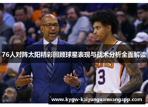 76人对阵太阳精彩回顾球星表现与战术分析全面解读