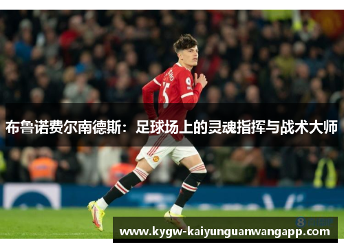 布鲁诺费尔南德斯：足球场上的灵魂指挥与战术大师