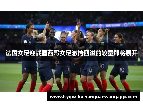法国女足迎战墨西哥女足激情四溢的较量即将展开