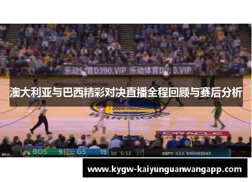 澳大利亚与巴西精彩对决直播全程回顾与赛后分析