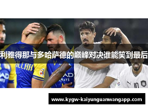 利雅得那与多哈萨德的巅峰对决谁能笑到最后