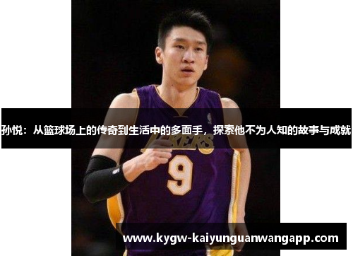 孙悦：从篮球场上的传奇到生活中的多面手，探索他不为人知的故事与成就